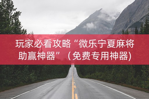 玩家必看攻略“微乐宁夏麻将助赢神器”（免费专用神器)