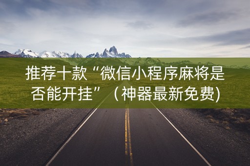 推荐十款“微信小程序麻将是否能开挂”（神器最新免费)