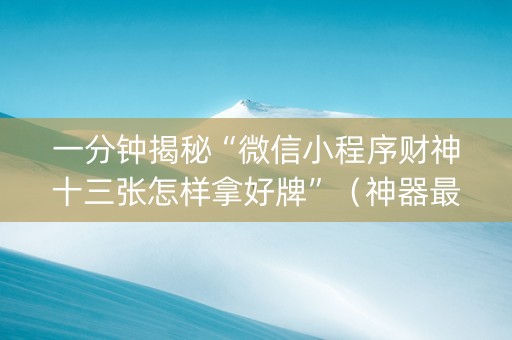 一分钟揭秘“微信小程序财神十三张怎样拿好牌”（神器最新免费)