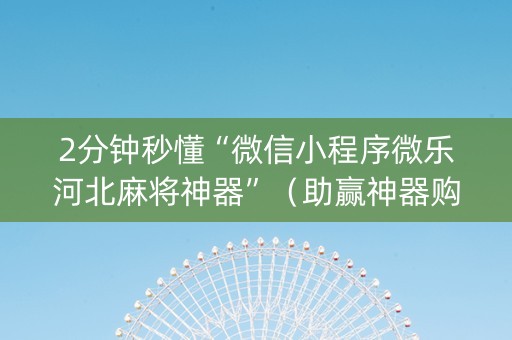 2分钟秒懂“微信小程序微乐河北麻将神器”（助赢神器购买)