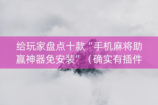 给玩家盘点十款“手机麻将助赢神器免安装”（确实有插件吗)