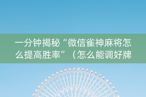 一分钟揭秘“微信雀神麻将怎么提高胜率”（怎么能调好牌)