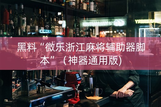 黑料“微乐浙江麻将辅助器脚本”（神器通用版)