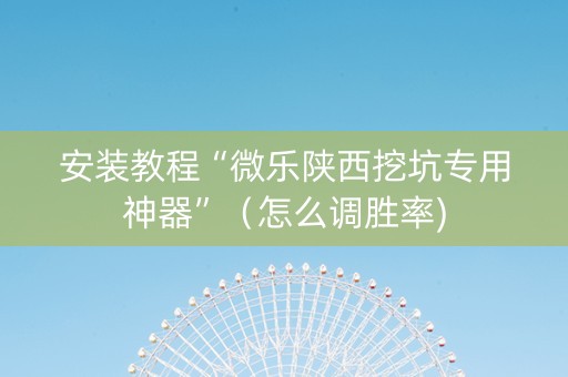 安装教程“微乐陕西挖坑专用神器”（怎么调胜率)