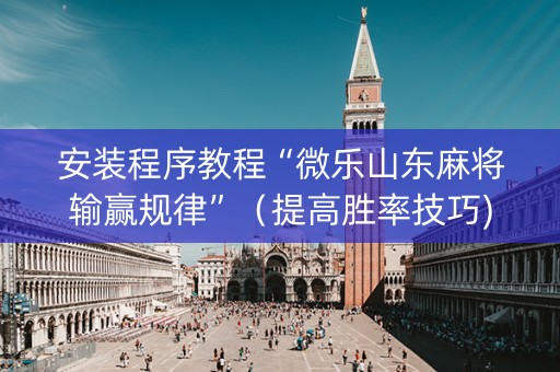 安装程序教程“微乐山东麻将输赢规律”（提高胜率技巧)