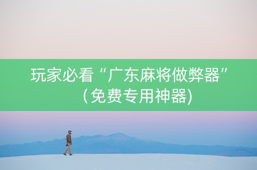 玩家必看“广东麻将做弊器”（免费专用神器)