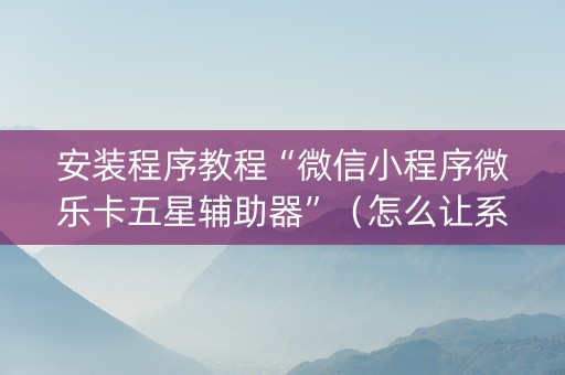 安装程序教程“微信小程序微乐卡五星辅助器”（怎么让系统给自己好牌)