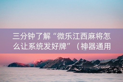 三分钟了解“微乐江西麻将怎么让系统发好牌”（神器通用版)