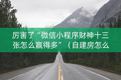 厉害了“微信小程序财神十三张怎么赢得多”（自建房怎么拿好牌)