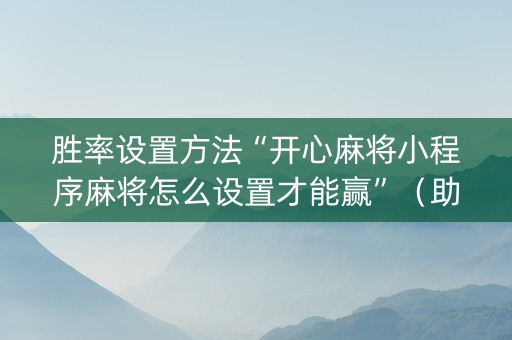胜率设置方法“开心麻将小程序麻将怎么设置才能赢”（助攻神器)