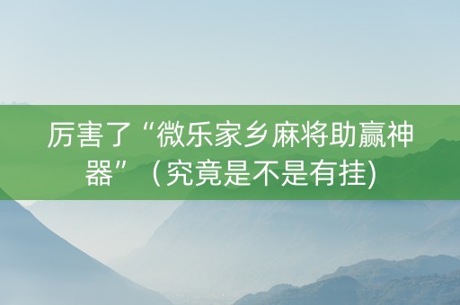 厉害了“微乐家乡麻将助赢神器”（究竟是不是有挂)