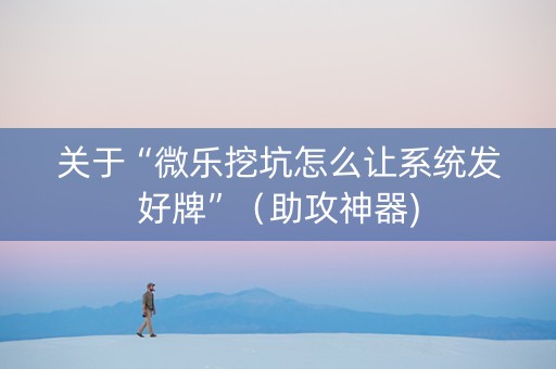 关于“微乐挖坑怎么让系统发好牌”（助攻神器)
