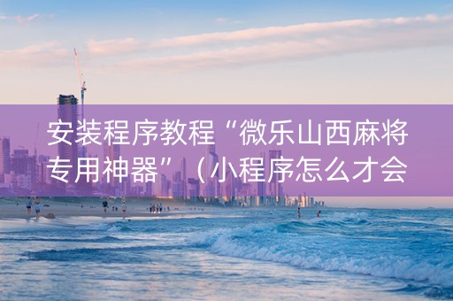 安装程序教程“微乐山西麻将专用神器”（小程序怎么才会赢)