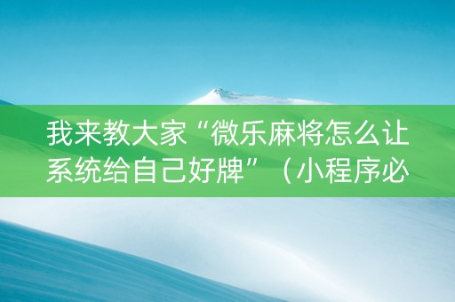 我来教大家“微乐麻将怎么让系统给自己好牌”（小程序必赢神器)