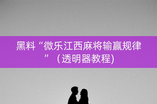 黑料“微乐江西麻将输赢规律”（透明器教程)