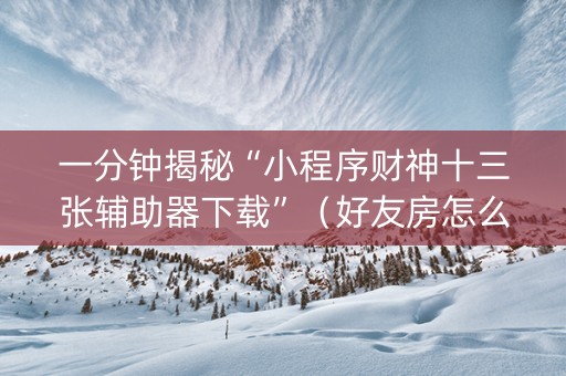 一分钟揭秘“小程序财神十三张辅助器下载”（好友房怎么才能赢)
