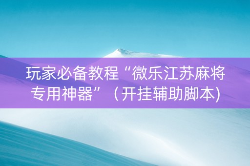 玩家必备教程“微乐江苏麻将专用神器”（开挂辅助脚本)
