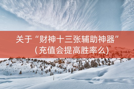 关于“财神十三张辅助神器”（充值会提高胜率么)