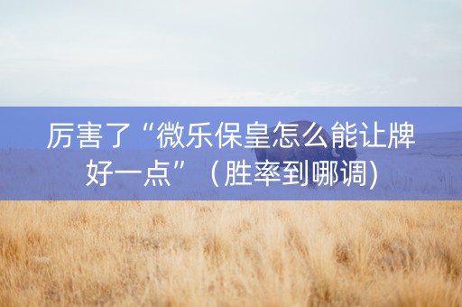 厉害了“微乐保皇怎么能让牌好一点”（胜率到哪调)