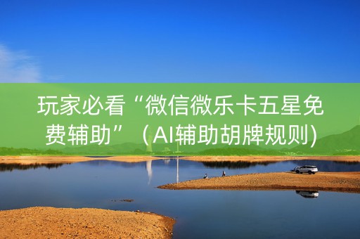 玩家必看“微信微乐卡五星免费辅助”（AI辅助胡牌规则)