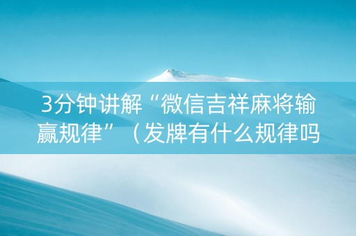 3分钟讲解“微信吉祥麻将输赢规律”（发牌有什么规律吗)
