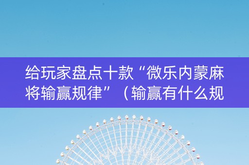 给玩家盘点十款“微乐内蒙麻将输赢规律”（输赢有什么规律)