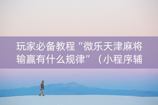 玩家必备教程“微乐天津麻将输赢有什么规律”（小程序辅助软件)