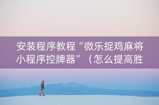安装程序教程“微乐捉鸡麻将小程序控牌器”（怎么提高胜率)