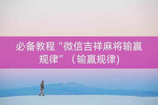 必备教程“微信吉祥麻将输赢规律”（输赢规律)