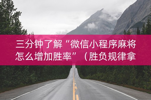 三分钟了解“微信小程序麻将怎么增加胜率”（胜负规律拿好牌)