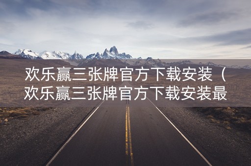 欢乐赢三张牌官方下载安装（欢乐赢三张牌官方下载安装最新版）