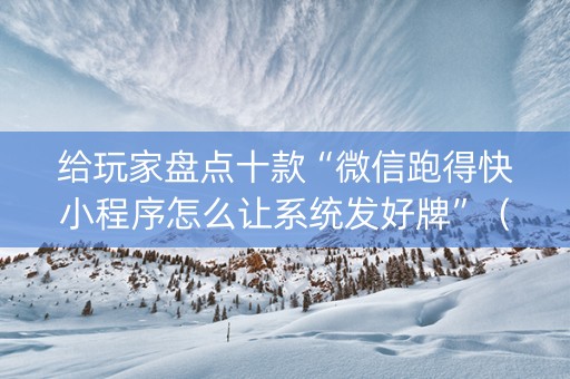 给玩家盘点十款“微信跑得快小程序怎么让系统发好牌”（辅助器下载)