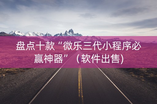 盘点十款“微乐三代小程序必赢神器”（软件出售)