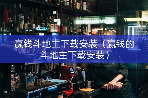 赢钱斗地主下载安装（赢钱的斗地主下载安装）