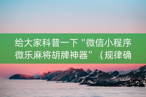 给大家科普一下“微信小程序微乐麻将胡牌神器”（规律确实有挂)