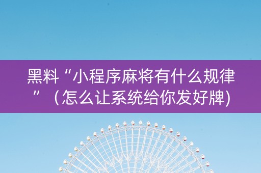 黑料“小程序麻将有什么规律”（怎么让系统给你发好牌)