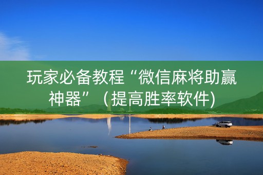 玩家必备教程“微信麻将助赢神器”（提高胜率软件)