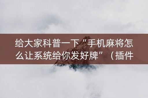 给大家科普一下“手机麻将怎么让系统给你发好牌”（插件可信吗)