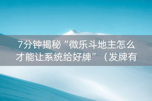 7分钟揭秘“微乐斗地主怎么才能让系统给好牌”（发牌有什么规律吗)