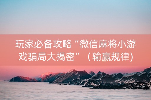 玩家必备攻略“微信麻将小游戏骗局大揭密”（输赢规律)