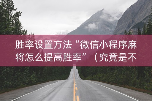 胜率设置方法“微信小程序麻将怎么提高胜率”（究竟是不是有挂)