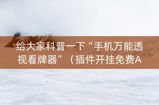 给大家科普一下“手机万能透视看牌器”（插件开挂免费AI)