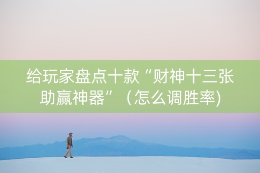 给玩家盘点十款“财神十三张助赢神器”（怎么调胜率)