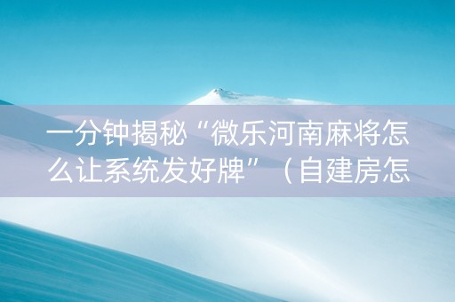 一分钟揭秘“微乐河南麻将怎么让系统发好牌”（自建房怎么赢)