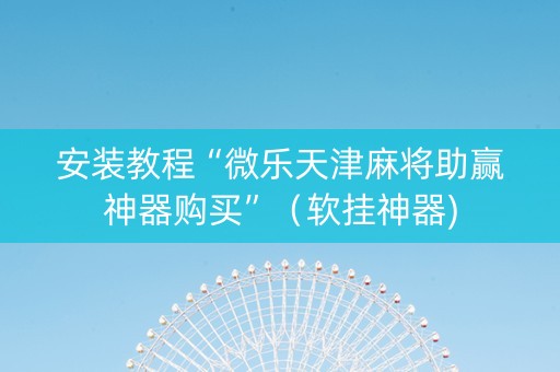 安装教程“微乐天津麻将助赢神器购买”（软挂神器)