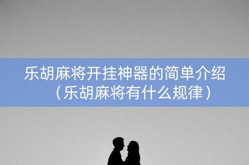 乐胡麻将开挂神器的简单介绍（乐胡麻将有什么规律）
