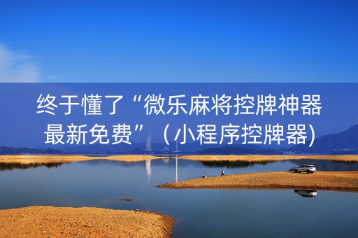 终于懂了“微乐麻将控牌神器最新免费”（小程序控牌器)