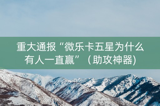 重大通报“微乐卡五星为什么有人一直赢”（助攻神器)