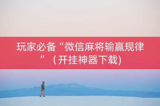 玩家必备“微信麻将输赢规律”（开挂神器下载)