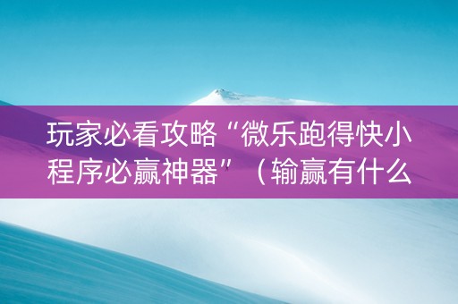 玩家必看攻略“微乐跑得快小程序必赢神器”（输赢有什么规律)